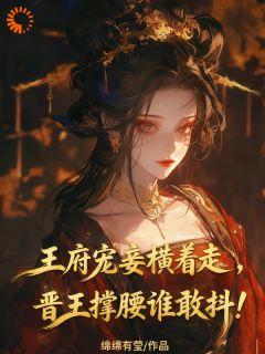 主角柳知意萧瑾渊小说完整版最新章节-王府宠妾横着走，晋王撑腰谁敢抖免费阅读全文