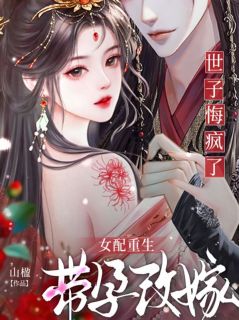 女配重生带孕改嫁,世子悔疯了完整版免费阅读,沈云贞萧巡宴小说大结局在哪看