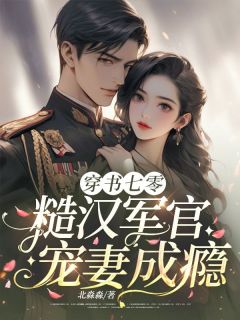无弹窗小说穿书七零,糙汉军官宠妻成瘾 作者北淼淼