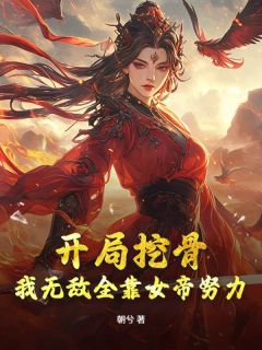朝兮的小说开局挖骨？我无敌全靠女帝努力！全文阅读