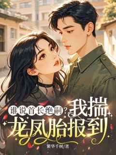谁说首长绝嗣?我揣龙凤胎报到小说全章节目录阅读BY繁华千树完结版阅读