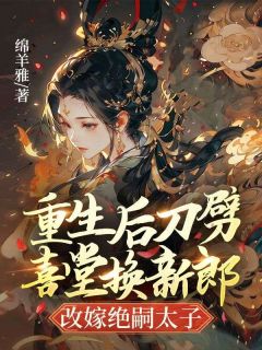 热门小说重生后刀劈喜堂换新郎，改嫁绝嗣太子完整版全文阅读