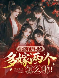 老书虫书荒推荐都说了是恶女,多嫁两个怎么啦!txt小说阅读