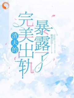 渣夫的完美出轨暴露了(新书)大结局在线阅读