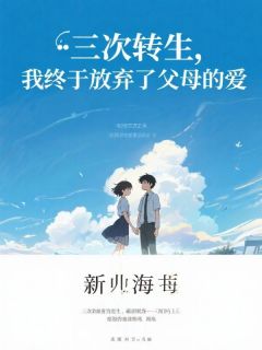 (抖音)三次转生，我终于放弃了父母的爱沈念念沈媛媛小说免费全文阅读