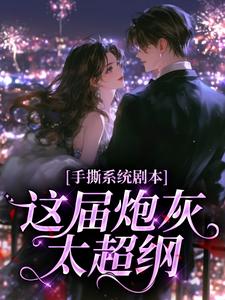 好文热推小说手撕系统剧本，这届炮灰太超纲主角谢朝曦谢嘉阳全文在线阅读