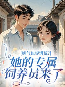 娇气包穿饥荒?她的专属饲养员来了顾灵陆成小说全章节最新阅读