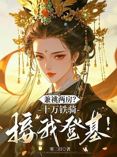 顾青沅裴寂尘小说全文免费阅读兼祧两房？十万铁骑接我登基！全文免费阅读