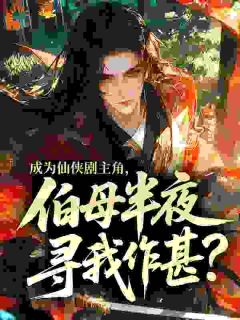 快手成为仙侠剧主角,伯母半夜寻我作甚?小说全本章节大结局