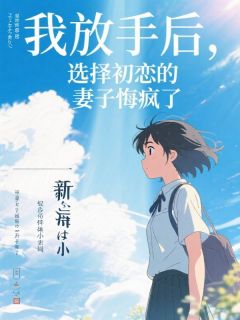 我放手后,选择初恋的妻子悔疯了最新章节免费阅读by佚名无广告小说