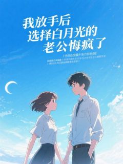 抖音我放手后，选择白月光的老公悔疯了小说章节阅读