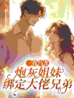 全本资源在线阅读一夜乌龙,炮灰姐妹绑定大佬兄弟周清玫顾昀野