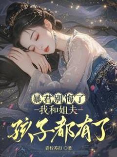 暴君别悔了,我和姐夫孩子都有了免费小说作者青柠苏打全文阅读-暗夜阅读网