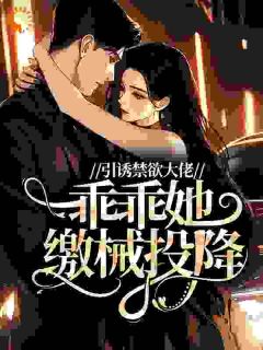 抖音爆款引诱禁欲大佬，乖乖她缴械投降小说免费阅读