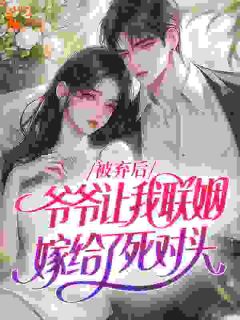 顾芷陆砚深是哪本小说主角 被弃后，爷爷让我联姻嫁给了死对头免费全章节阅读