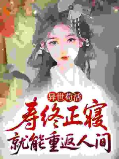 抖音爆款异世苟活：寿终正寝就能重返人间完整小说（全文阅读）