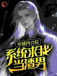 （好书推荐）穿越四合院，系统求我当渣男小说最新章节小说全文阅读