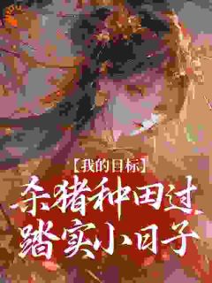 私藏读物我的目标：杀猪种田过踏实小日子桑酒谢寻完结版免费阅读