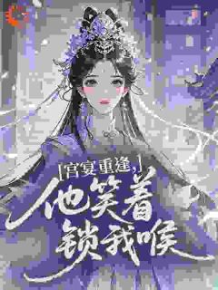 抖音宫宴重逢,他笑着锁我喉txt小说阅读