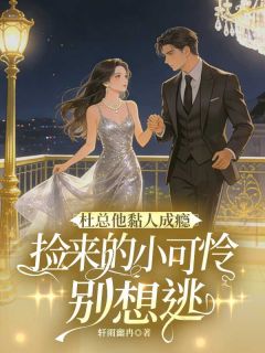 杜总他黏人成瘾,捡来的小可怜别想逃全本小说(杜总他黏人成瘾,捡来的小可怜别想逃)全文阅读