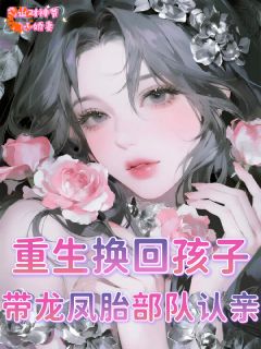 抖音爆款小说重生换回孩子，带龙凤胎部队认亲林翩翩秦岚免费txt全文阅读