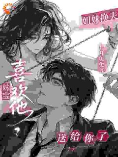姐妹换夫:妹宝喜欢他?送给你了大结局阅读 宁芝雪裴清宴小说在线章节