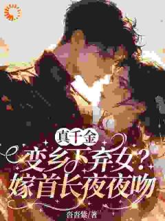 全本资源在线阅读真千金变乡下弃女？嫁首长夜夜吻江苡初应征