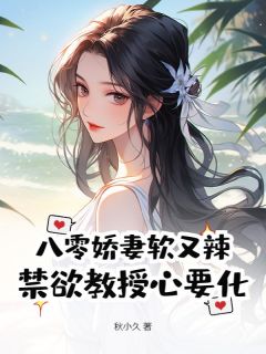 八零娇妻软又辣，禁欲教授心要化章节全目录 白静江子谦全文免费阅读