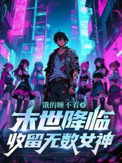 好看的末世降临，收留无数女神小说-末世降临，收留无数女神最新章节阅读