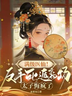 老书虫看了N遍的满级医仙!反手死遁离场,太子悔疯了最新章节