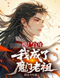 独家摸尸百年，我成了魔门老祖全本大结局小说阅读
