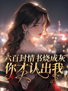 六百封情书烧成灰，你才认出我在哪免费看，南嘉禾沈威嘉妍小说章节目录阅读