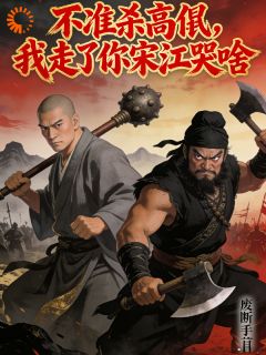 【抖音】不准杀高俅，我走了你宋江哭啥全文阅读