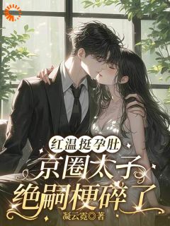 抖音红温挺孕肚，京圈太子绝嗣梗碎了小说章节阅读