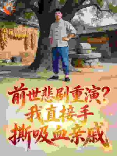 前世悲剧重演？我直接手撕吸血亲戚周锐周安免费阅读-前世悲剧重演？我直接手撕吸血亲戚迷茫的小羽小说