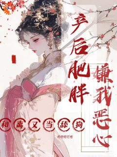 产后肥胖嫌我恶心，和离又当舔狗免费小说作者兔肉包子呐全文阅读