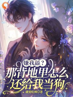嫌我舔?那背地里怎么还给我当狗姜绯周时砚大结局小说全章节阅读