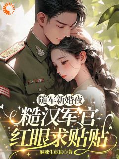 精选好书随军新婚夜,糙汉军官红眼求贴贴无删减版全文在线