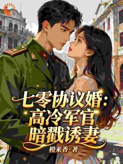 七零协议婚:高冷军官暗戳戳诱妻小说百度云完整章节列表免费阅读