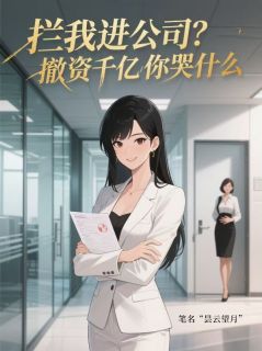 作者昙云望月写的拦我进公司?撤资千亿你哭什么小说大结局全章节阅读