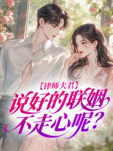 [抖音]小说温涣傅辞云律师夫君，说好的联姻不走心呢？