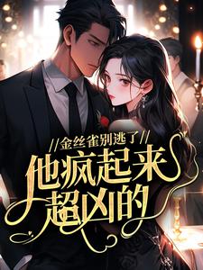 金丝雀别逃了，他疯起来超凶的！by栀栀很忙