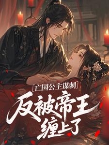 【亡国公主谋刺,反被帝王缠上了】小说在线阅读-亡国公主谋刺,反被帝王缠上了免费版目录阅读全文