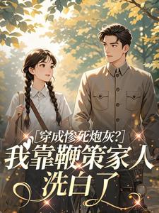 穿成惨死炮灰？我靠鞭策家人洗白了小说的书名是什么