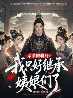 亲爹做驸马?我只好继承姨娘们了章节全目录 苏伟苏大强全文免费阅读