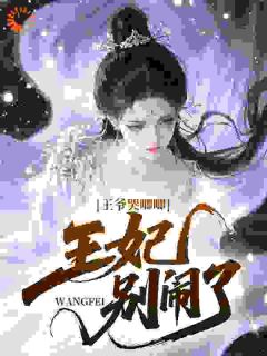 王爷哭唧唧:王妃,别闹了!精彩小说-王爷哭唧唧:王妃,别闹了!目录阅读
