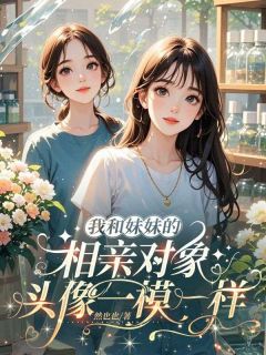 温岚林总主角小说我和妹妹的相亲对象,头像一模一样抖音文免费阅读全文