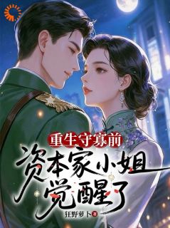 【抖音】重生守寡前，资本家小姐觉醒了全文阅读-暗夜阅读网