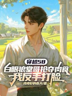 穿越58，白眼狼堂哥抢夺肉食，我反手打脸(新书)小说_刘洋刘海阅读-暗夜阅读网