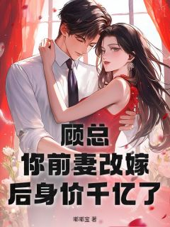 免费完结小说顾总，你前妻改嫁后身价千亿了裴曦顾辰无弹窗免费阅读
